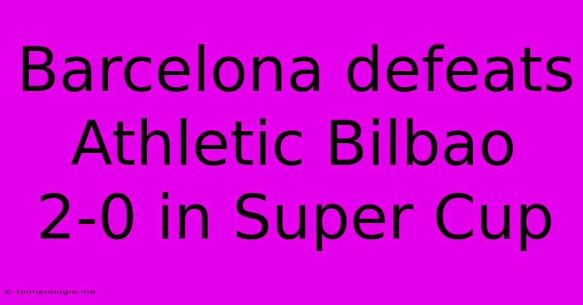 Barcelona Defeats Athletic Bilbao 2-0 In Super Cup