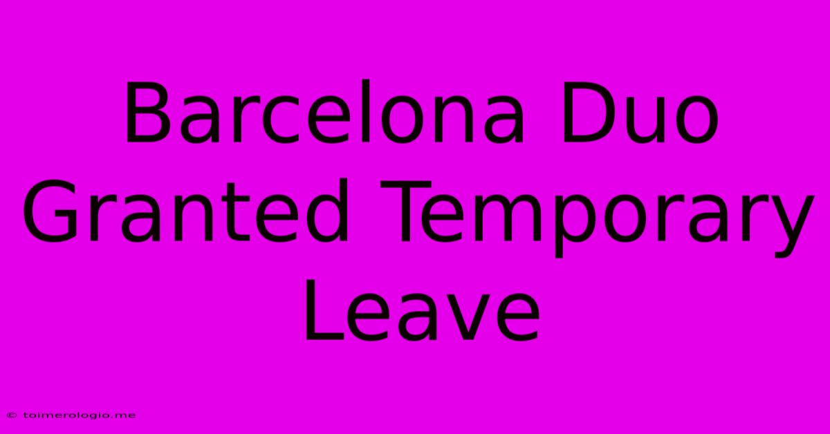 Barcelona Duo Granted Temporary Leave