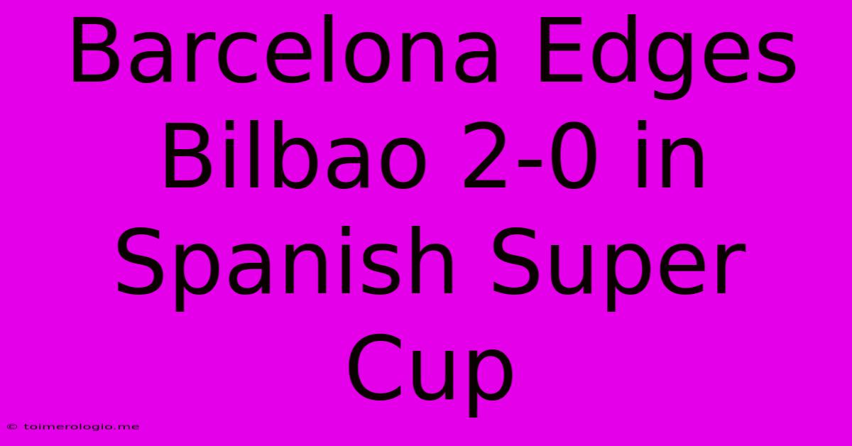 Barcelona Edges Bilbao 2-0 In Spanish Super Cup