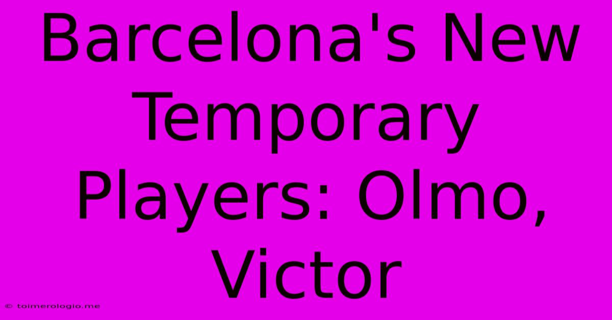 Barcelona's New Temporary Players: Olmo, Victor