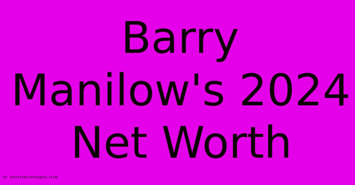 Barry Manilow's 2024 Net Worth