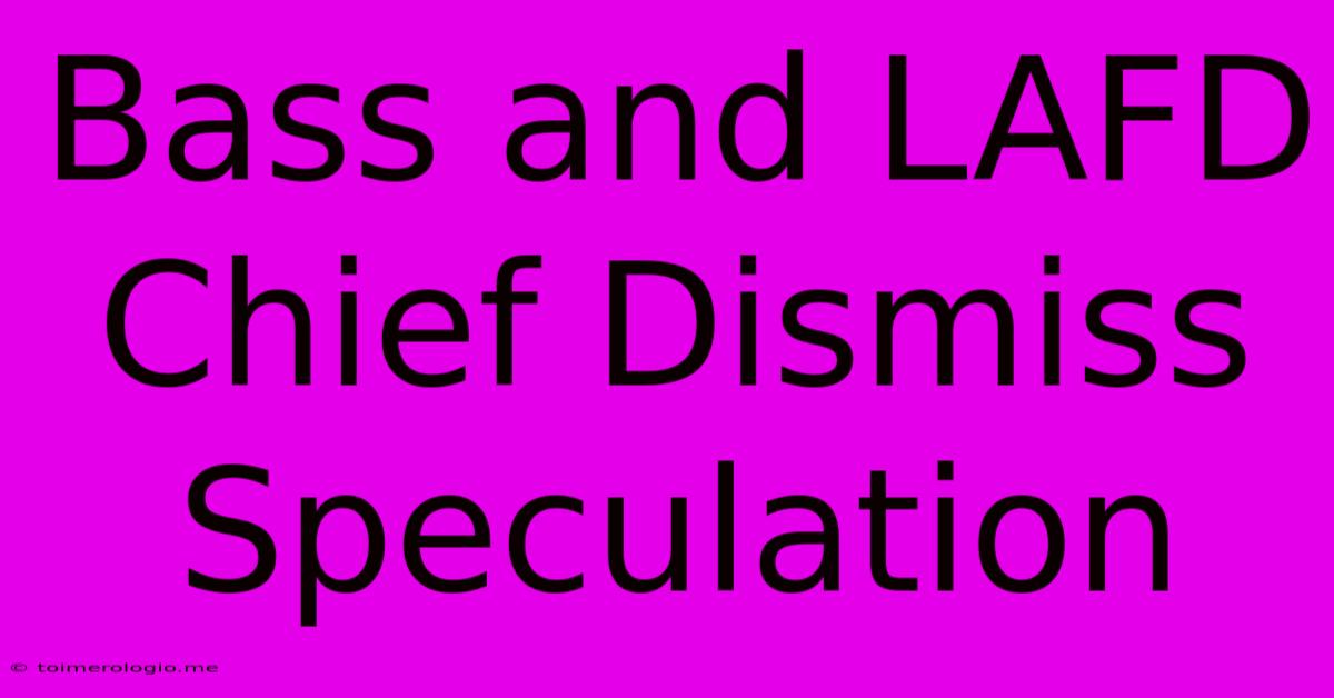 Bass And LAFD Chief Dismiss Speculation