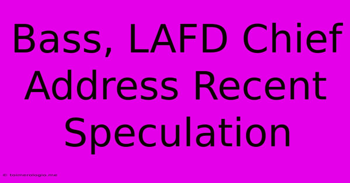 Bass, LAFD Chief Address Recent Speculation