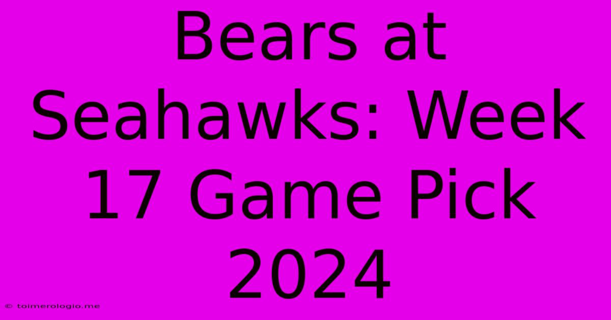 Bears At Seahawks: Week 17 Game Pick 2024