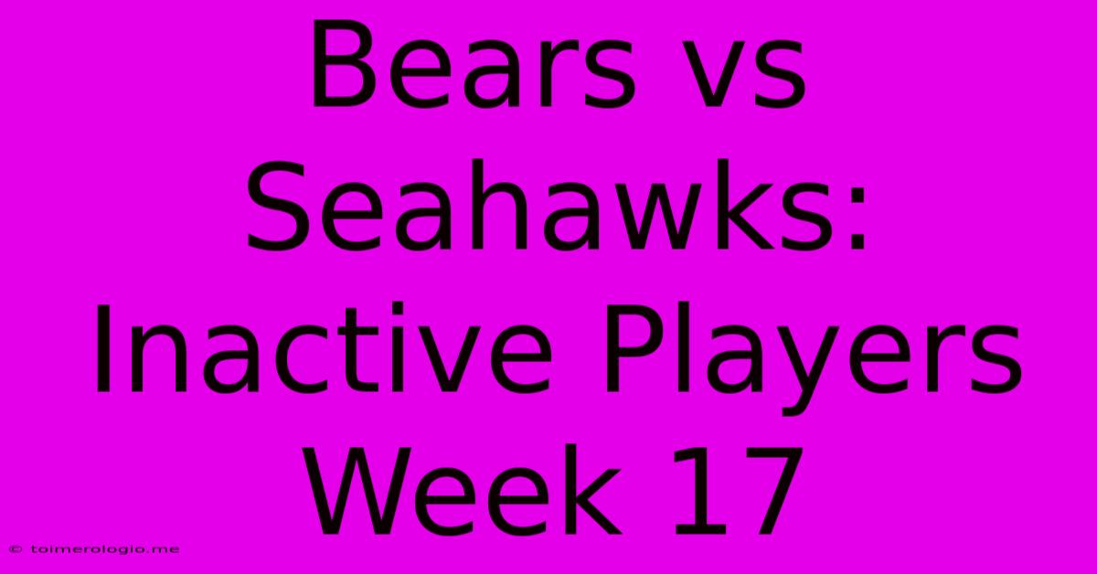 Bears Vs Seahawks: Inactive Players Week 17