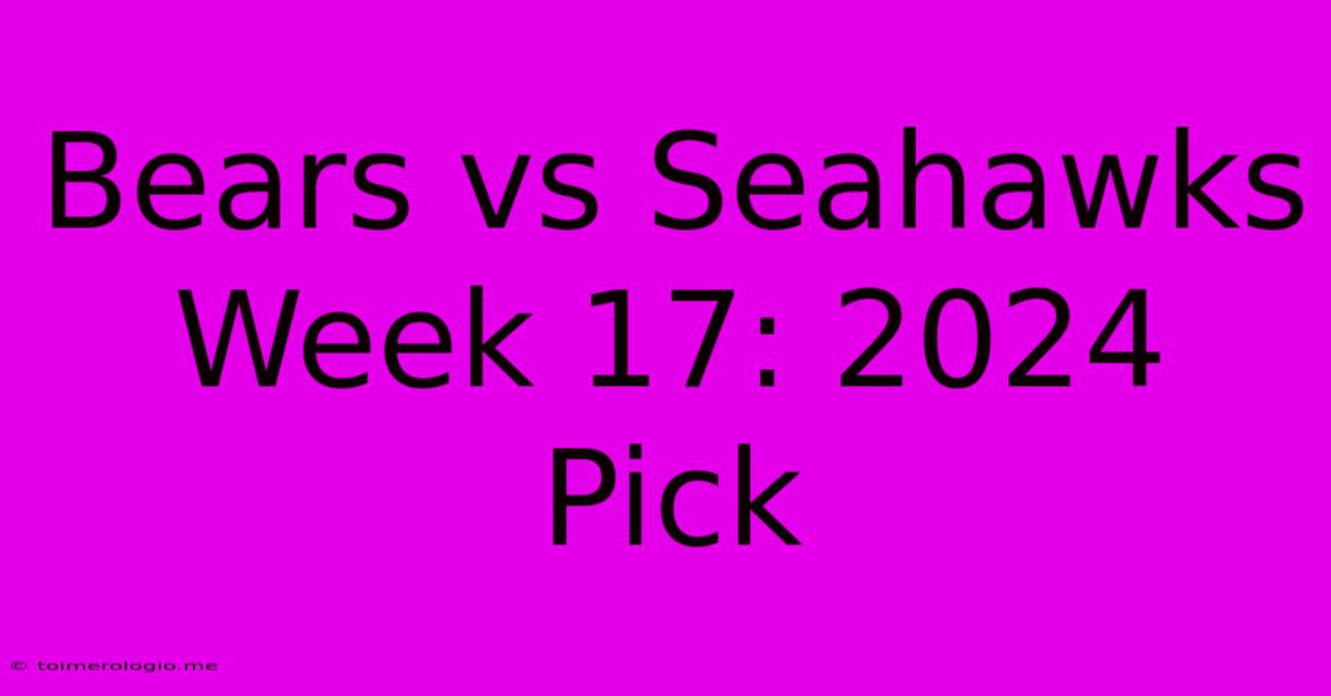 Bears Vs Seahawks Week 17: 2024 Pick