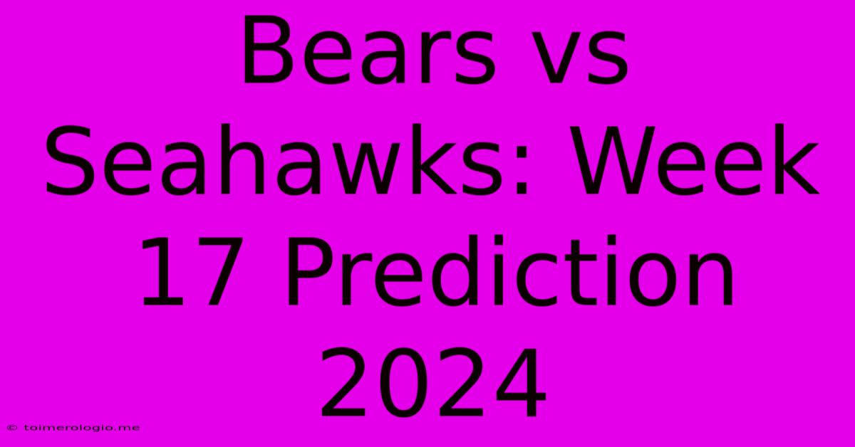 Bears Vs Seahawks: Week 17 Prediction 2024