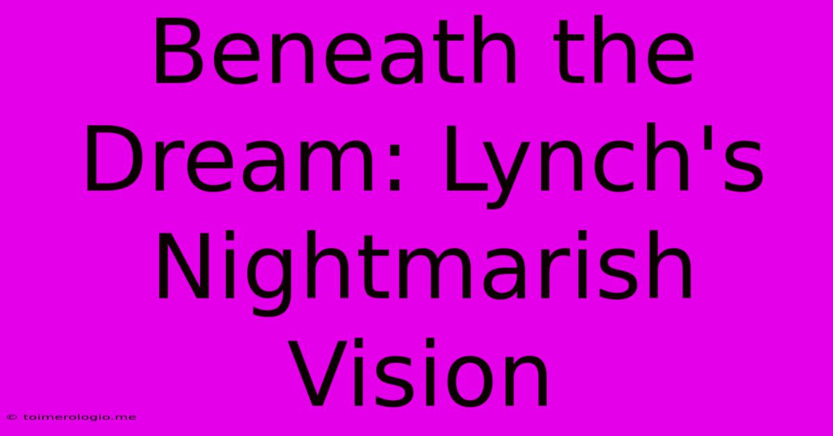 Beneath The Dream: Lynch's Nightmarish Vision