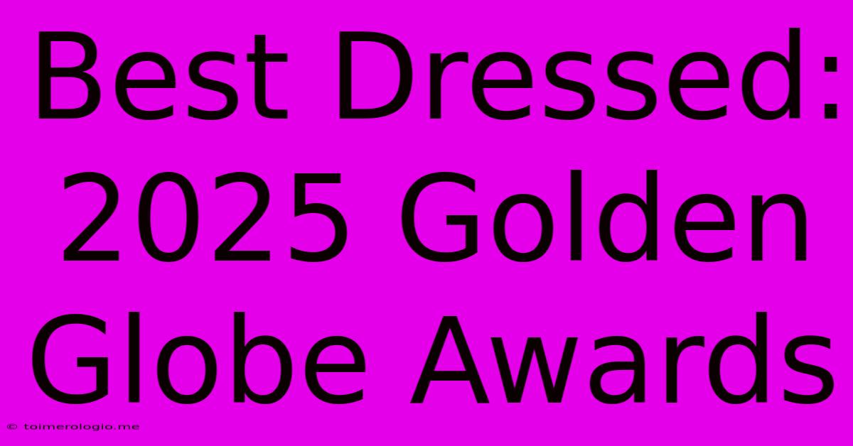 Best Dressed: 2025 Golden Globe Awards