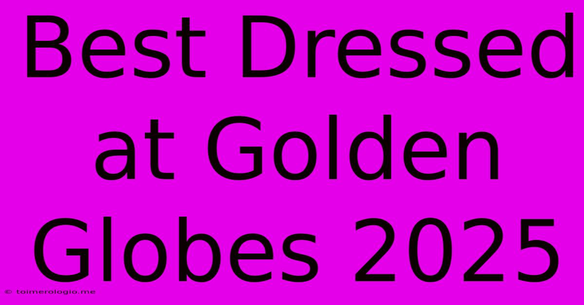 Best Dressed At Golden Globes 2025