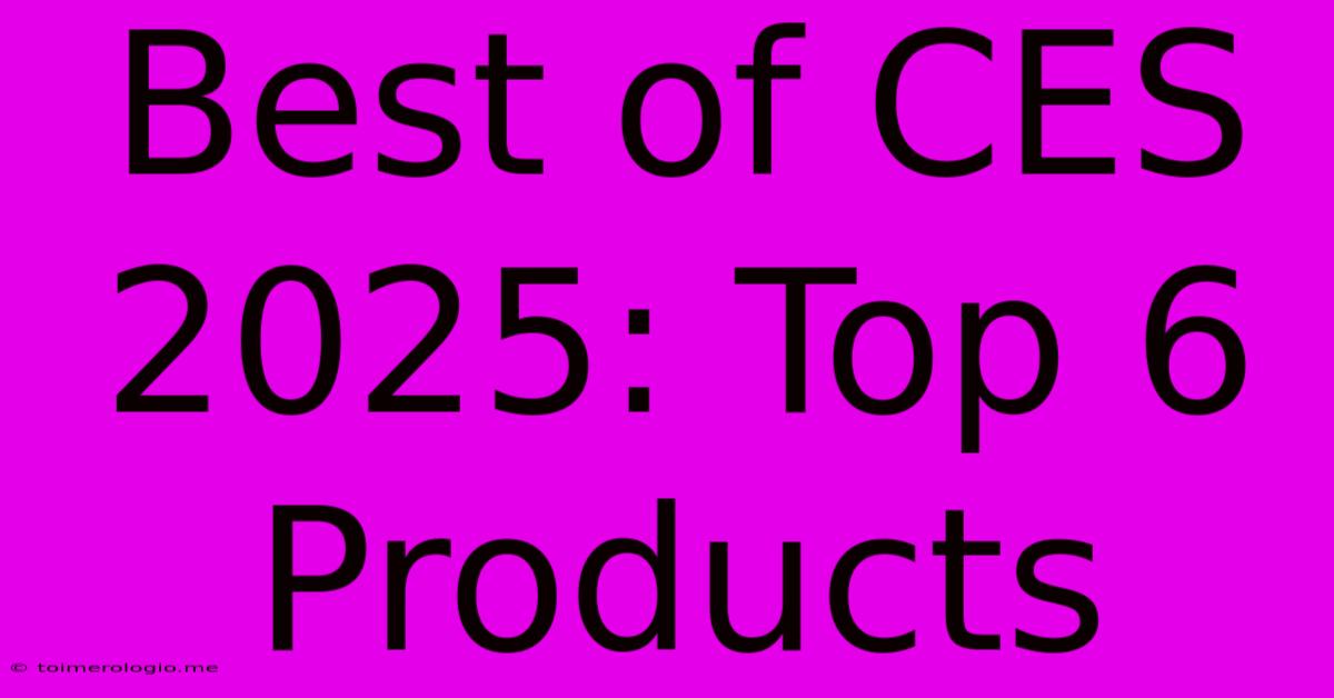 Best Of CES 2025: Top 6 Products