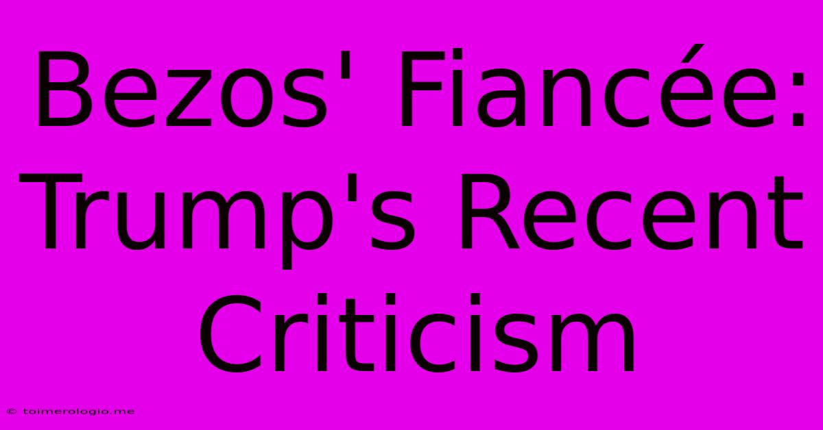 Bezos' Fiancée: Trump's Recent Criticism