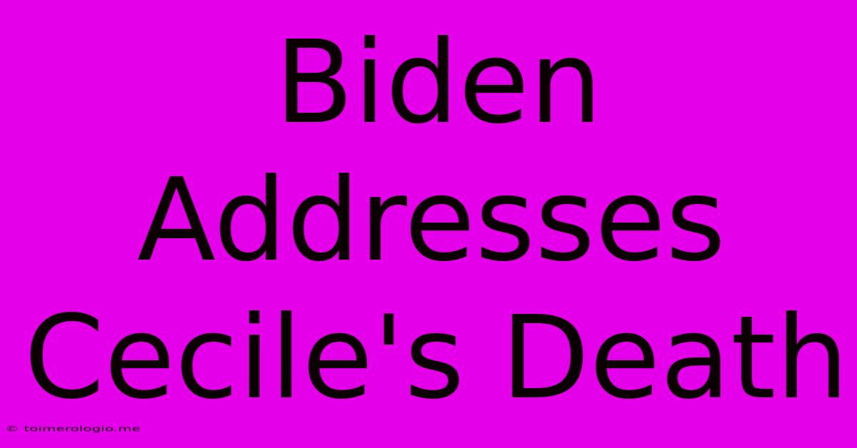 Biden Addresses Cecile's Death