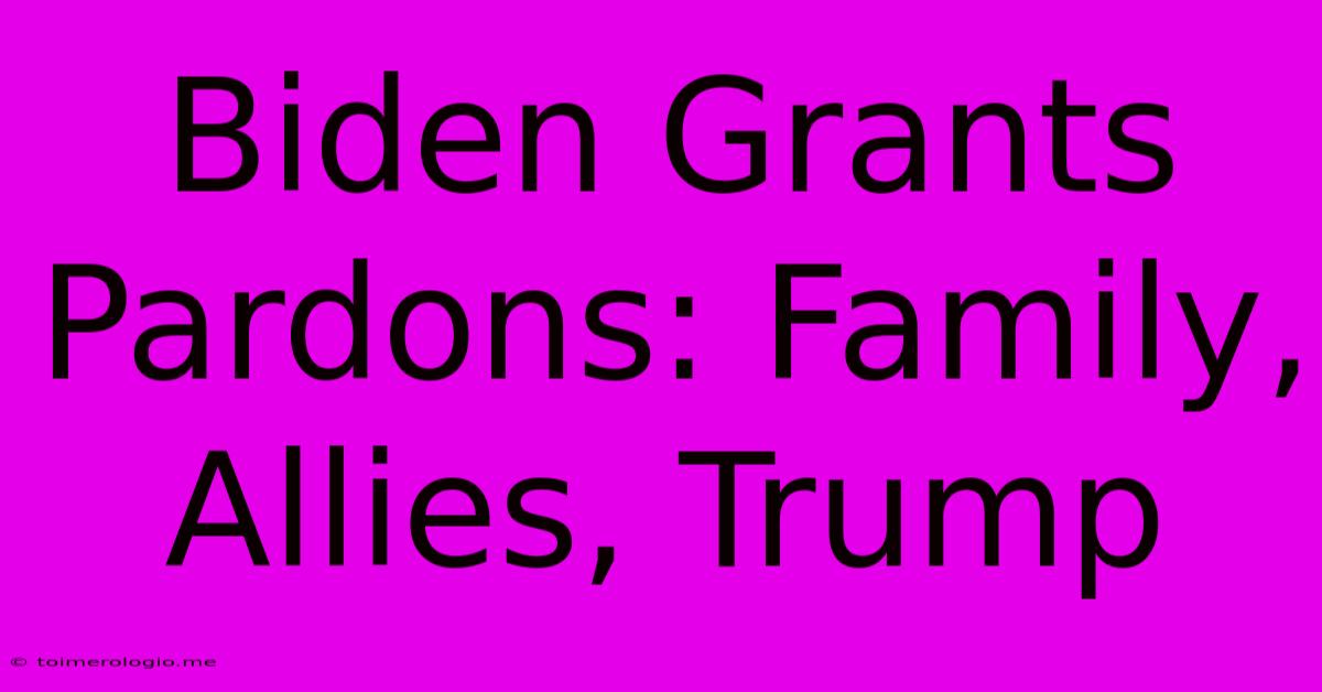 Biden Grants Pardons: Family, Allies, Trump