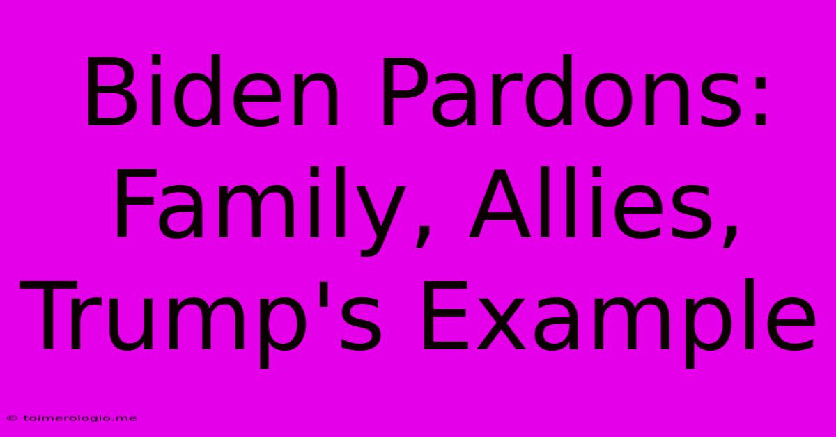 Biden Pardons: Family, Allies, Trump's Example