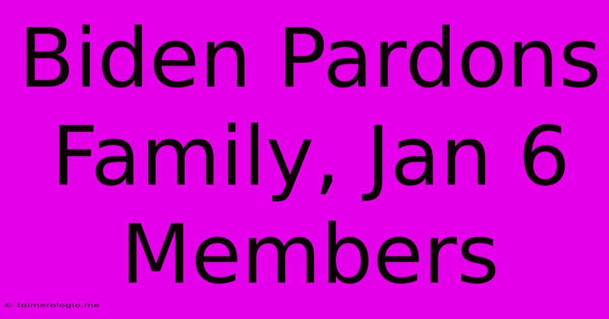 Biden Pardons Family, Jan 6 Members