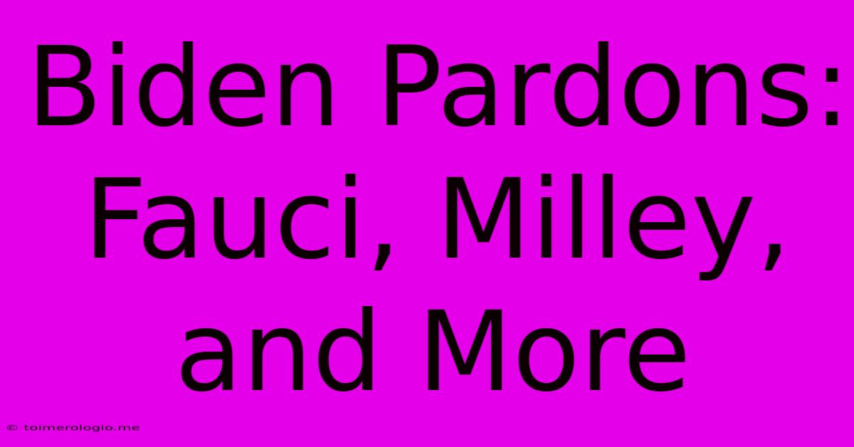 Biden Pardons: Fauci, Milley, And More