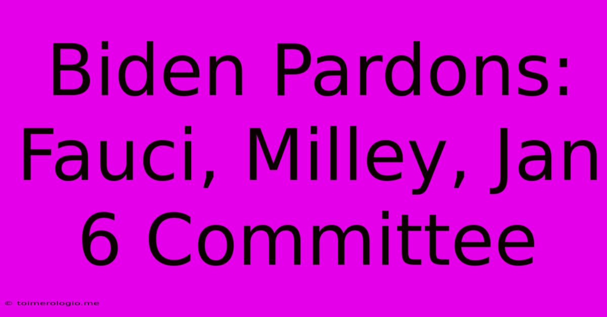 Biden Pardons: Fauci, Milley, Jan 6 Committee