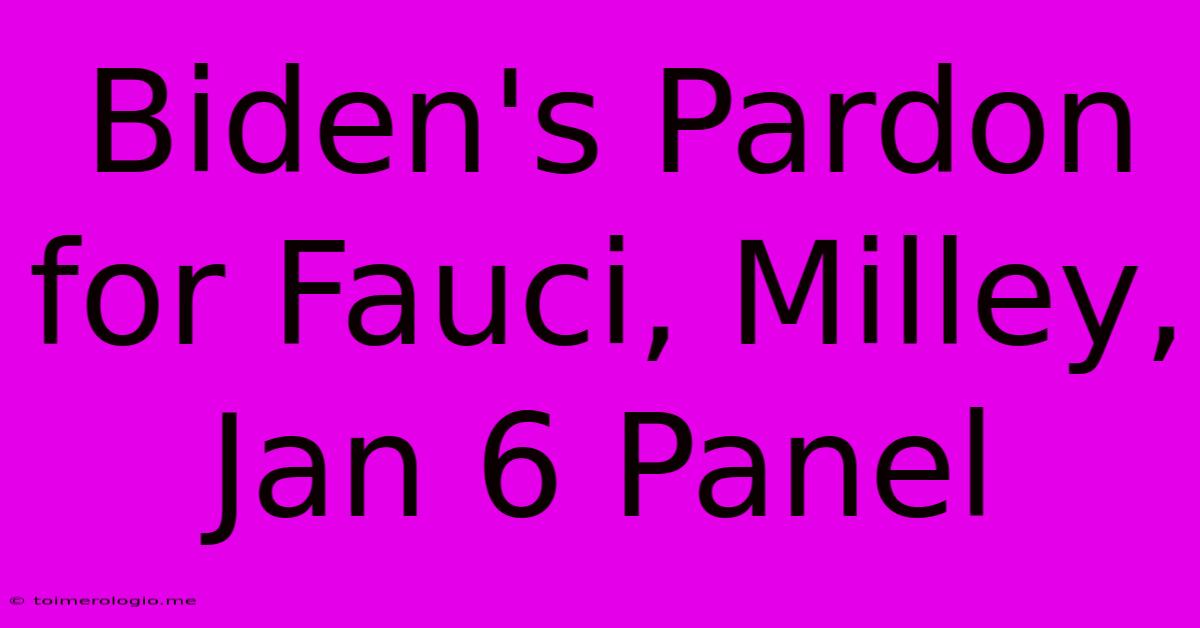 Biden's Pardon For Fauci, Milley, Jan 6 Panel