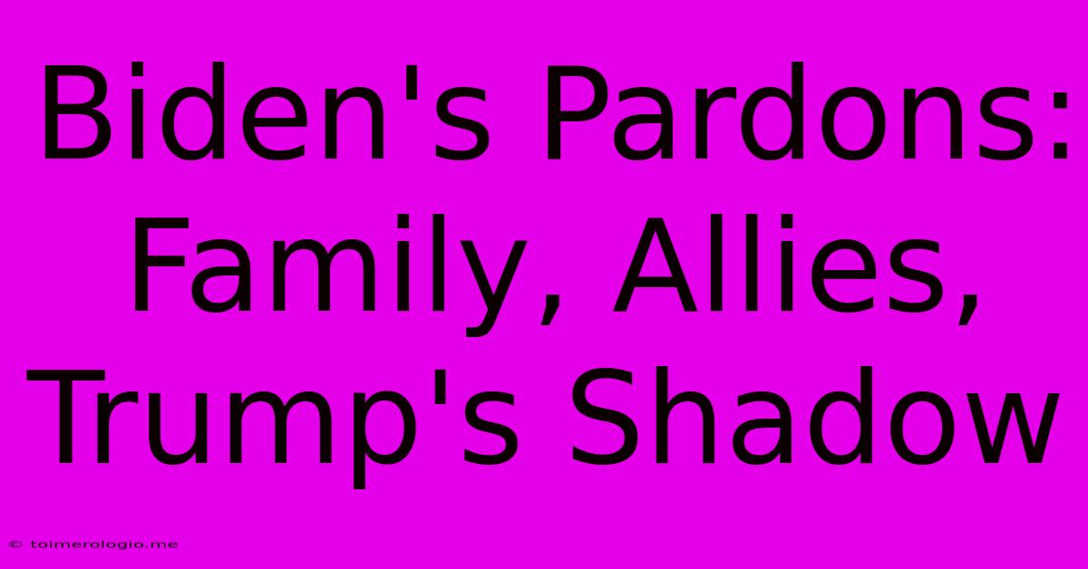 Biden's Pardons: Family, Allies, Trump's Shadow