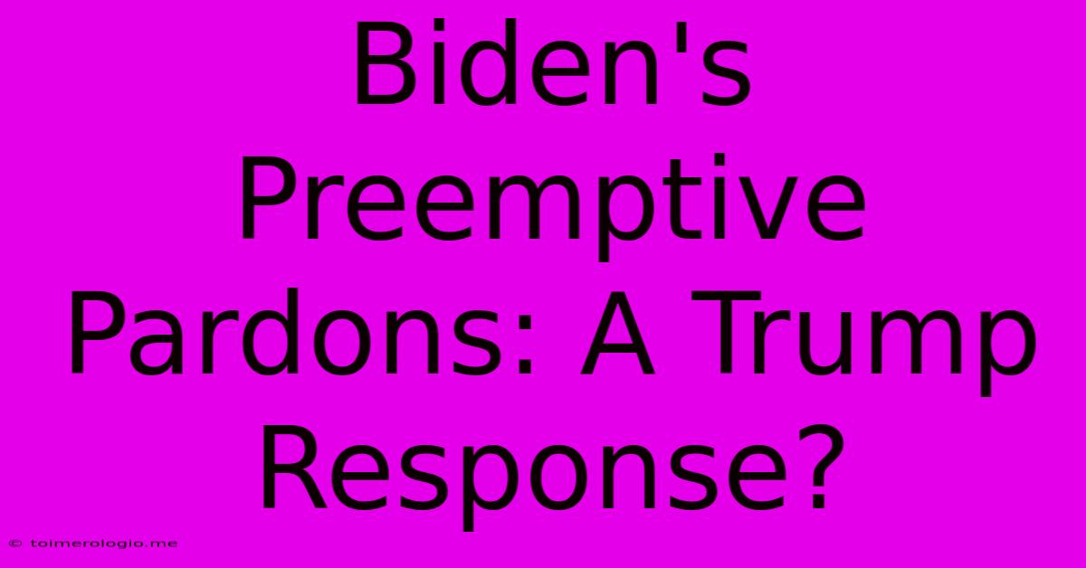 Biden's Preemptive Pardons: A Trump Response?