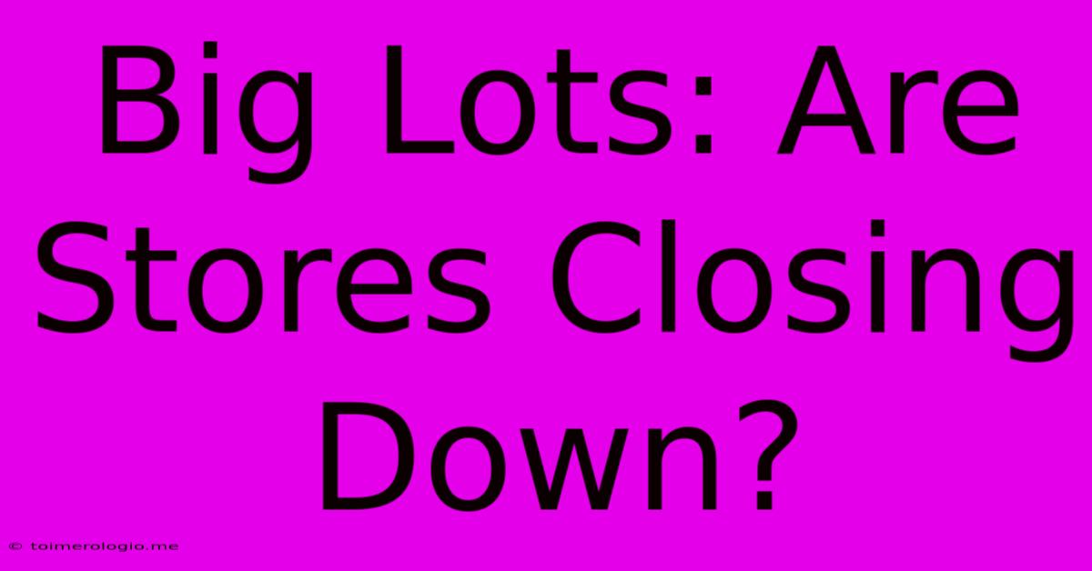 Big Lots: Are Stores Closing Down?