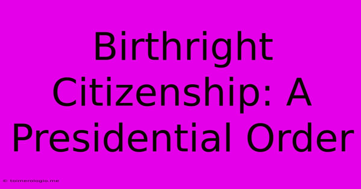 Birthright Citizenship: A Presidential Order