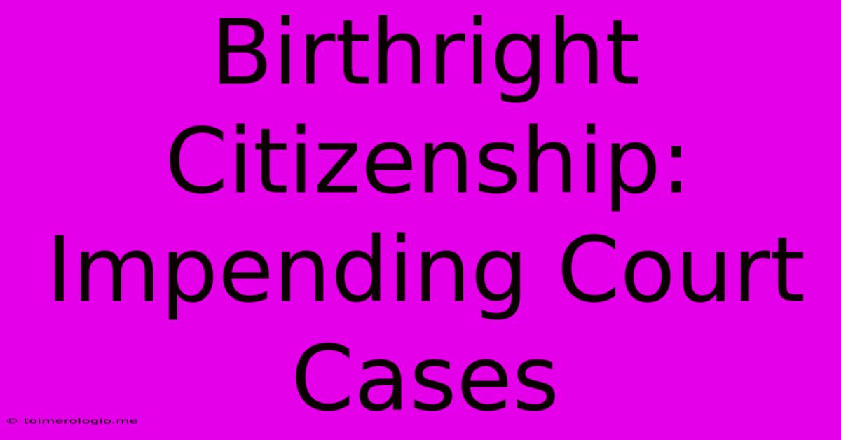 Birthright Citizenship: Impending Court Cases