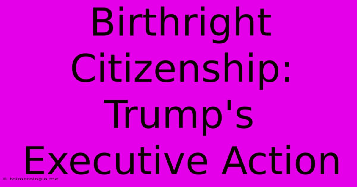 Birthright Citizenship: Trump's Executive Action