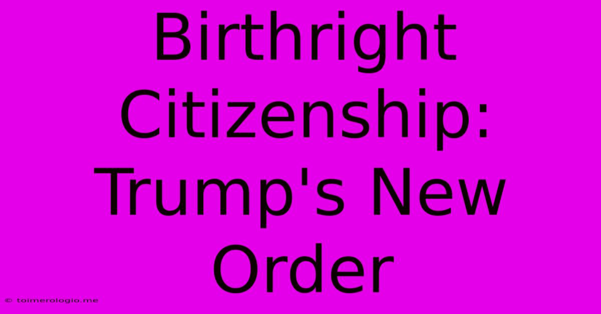 Birthright Citizenship: Trump's New Order