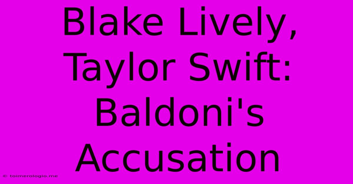 Blake Lively, Taylor Swift: Baldoni's Accusation