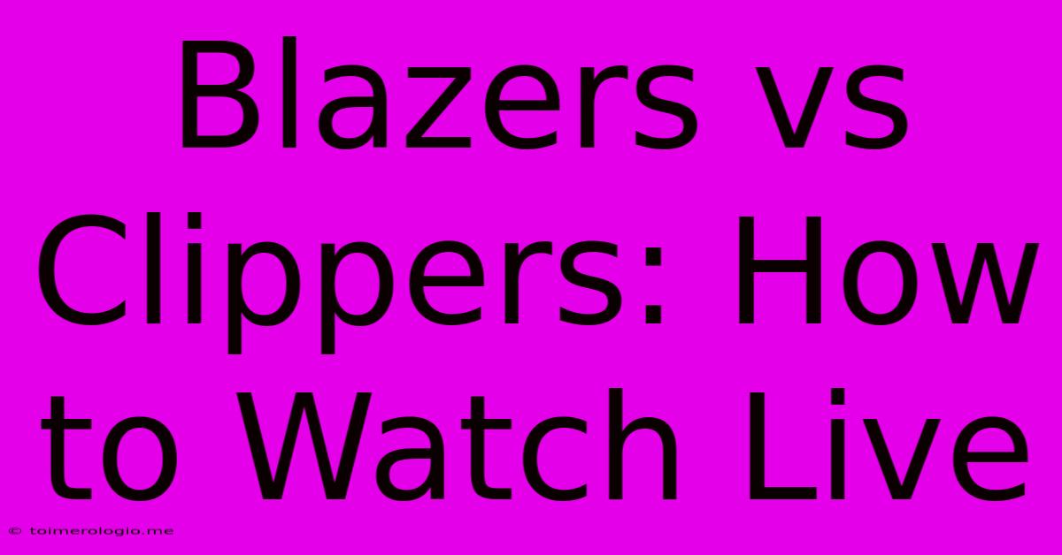 Blazers Vs Clippers: How To Watch Live