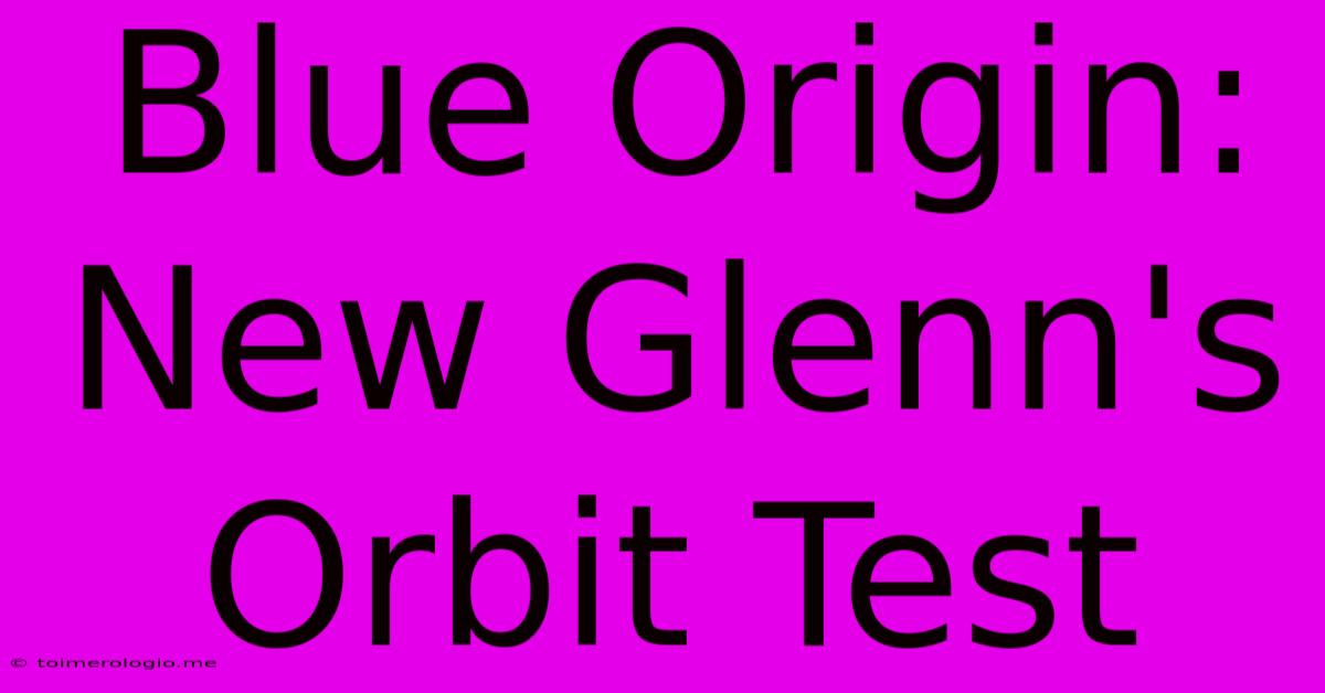 Blue Origin: New Glenn's Orbit Test