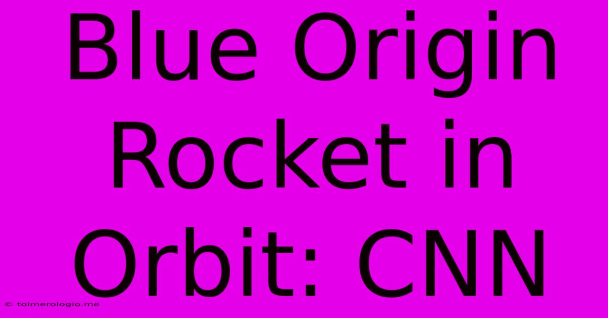 Blue Origin Rocket In Orbit: CNN