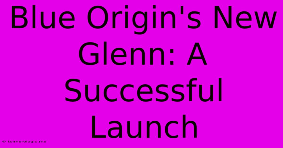 Blue Origin's New Glenn: A Successful Launch