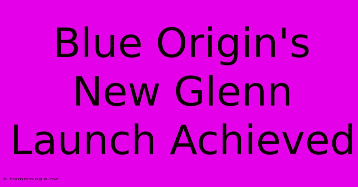 Blue Origin's New Glenn Launch Achieved