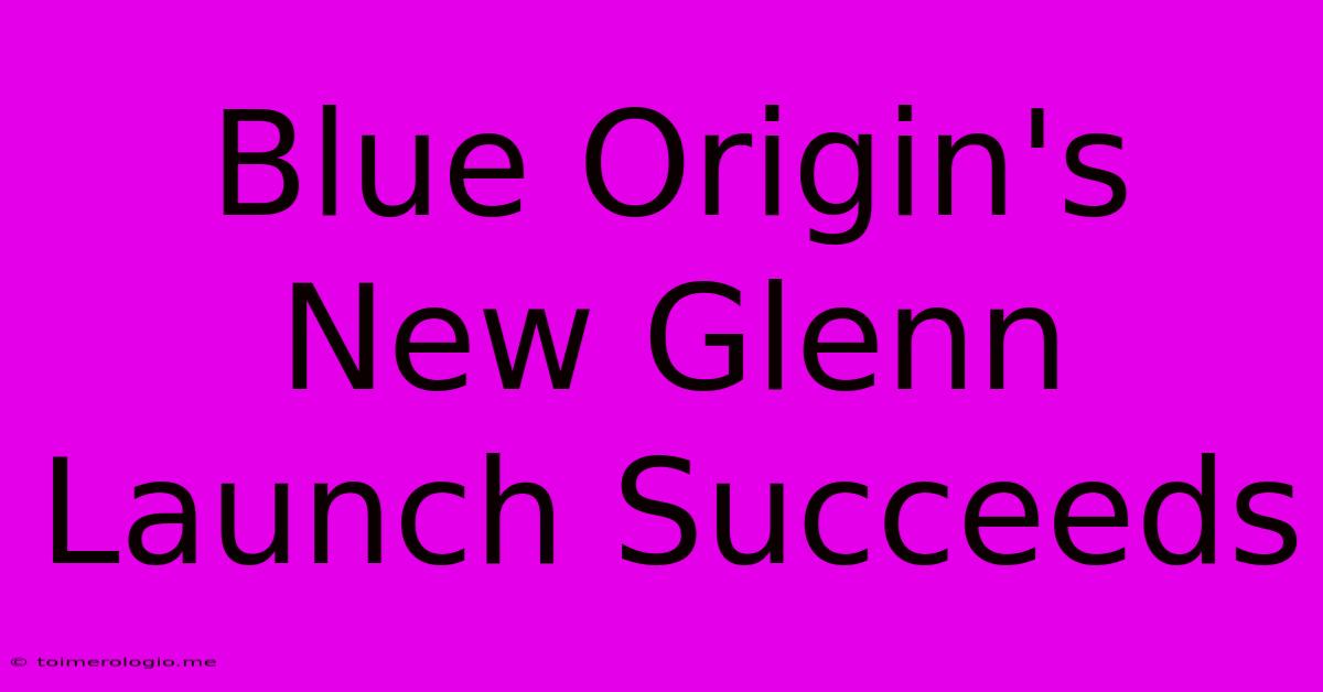 Blue Origin's New Glenn Launch Succeeds