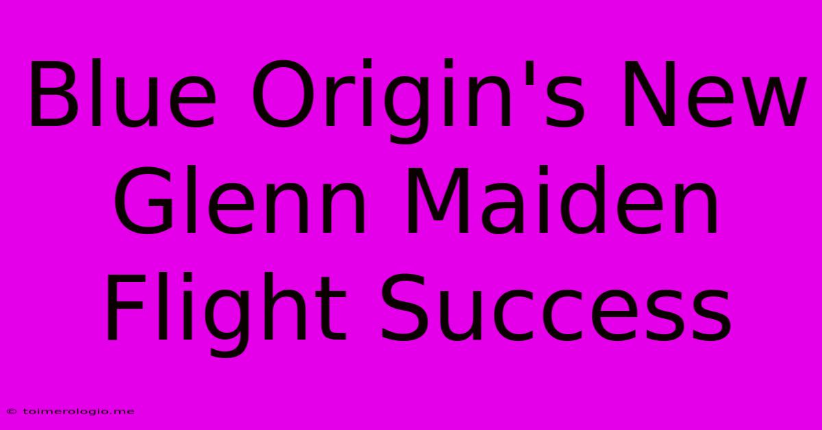 Blue Origin's New Glenn Maiden Flight Success