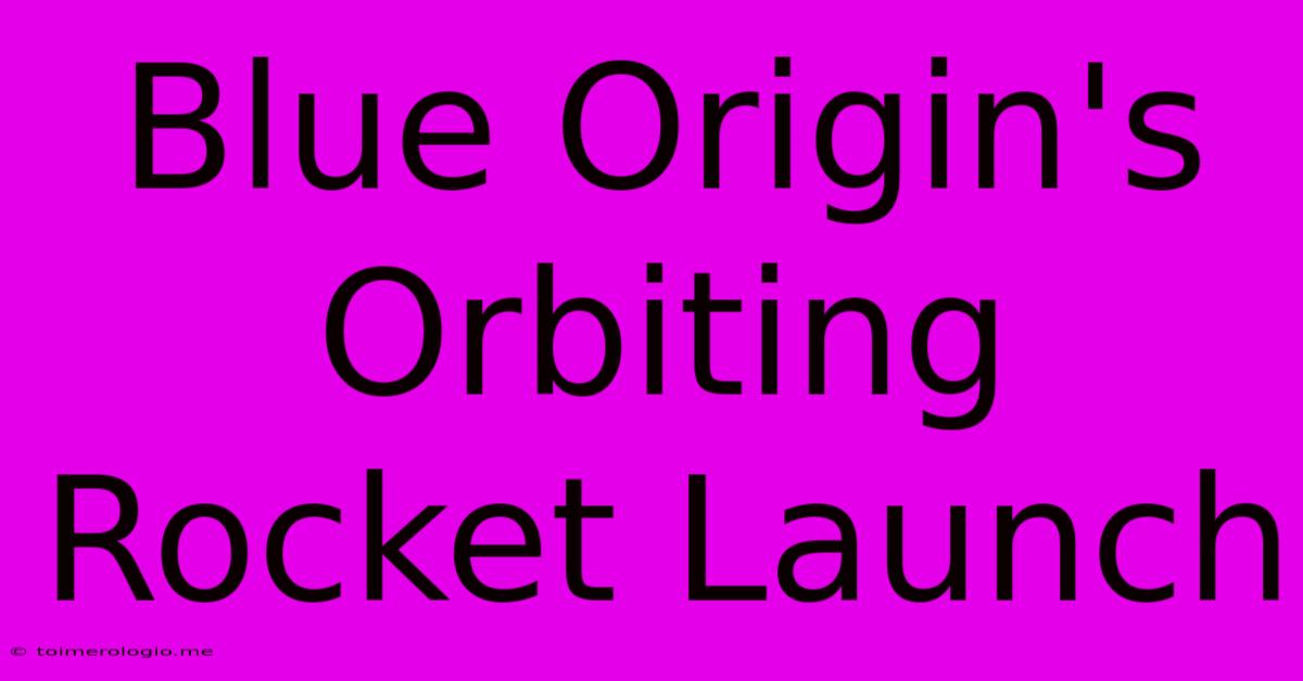 Blue Origin's Orbiting Rocket Launch