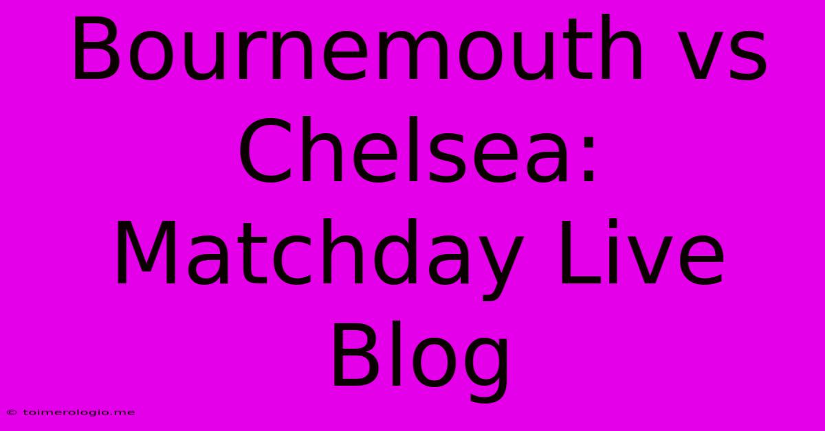 Bournemouth Vs Chelsea: Matchday Live Blog