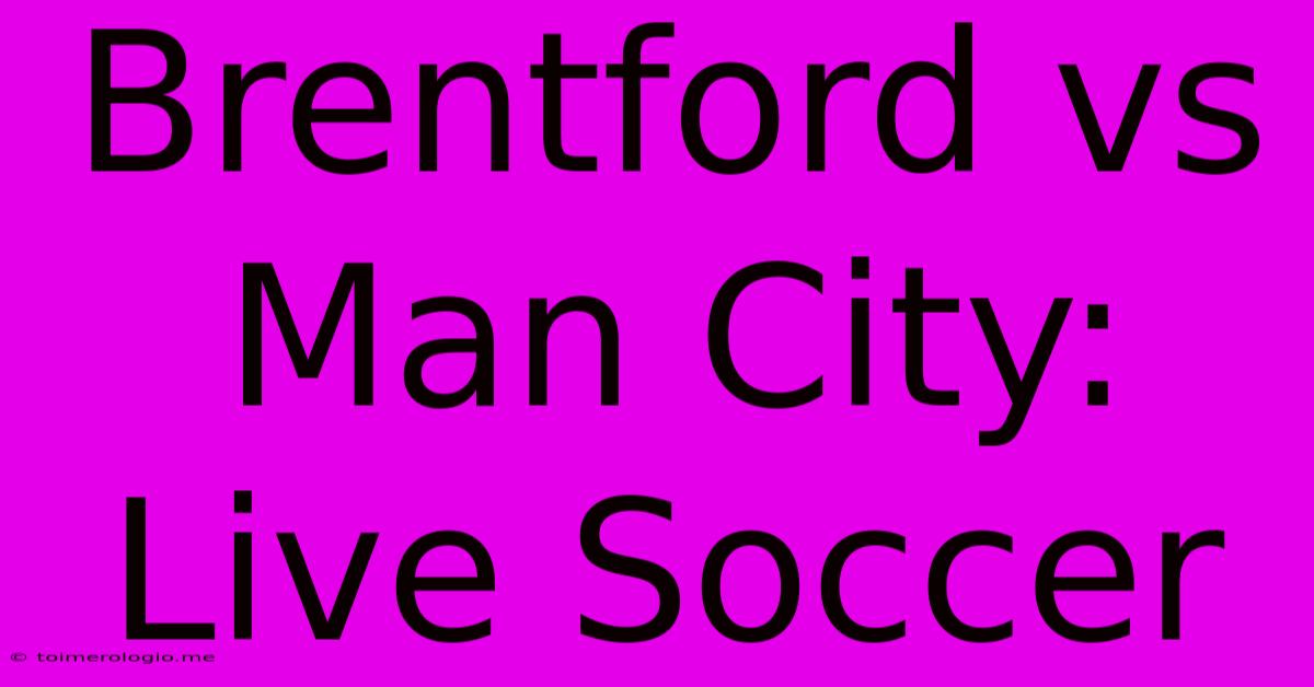 Brentford Vs Man City: Live Soccer