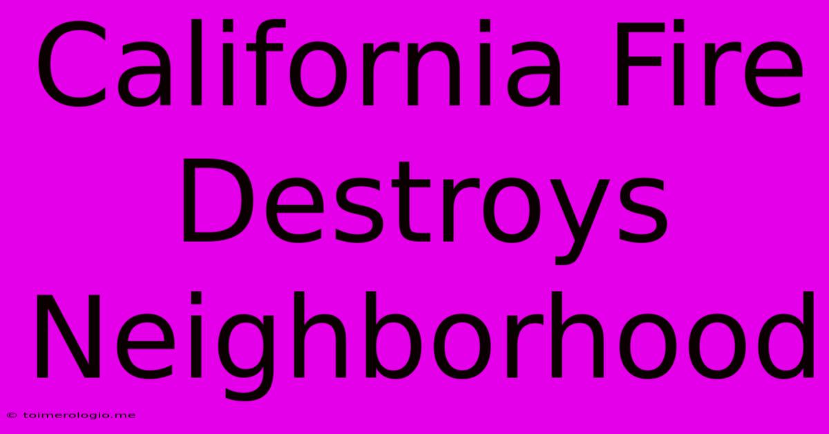 California Fire Destroys Neighborhood