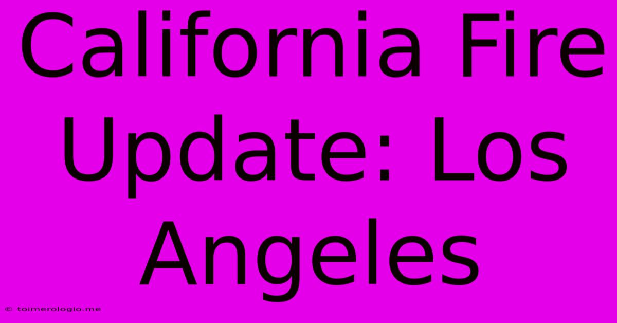 California Fire Update: Los Angeles