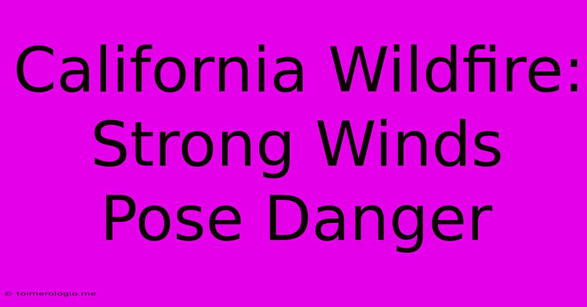 California Wildfire: Strong Winds Pose Danger