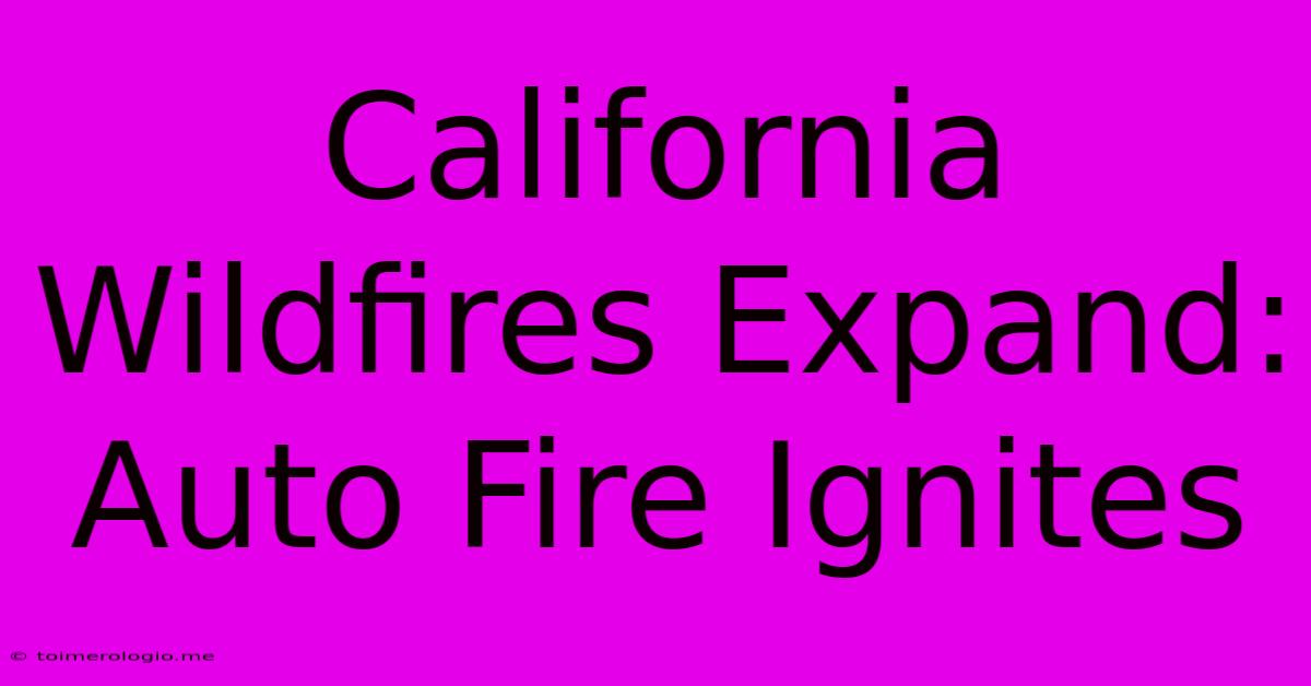 California Wildfires Expand: Auto Fire Ignites