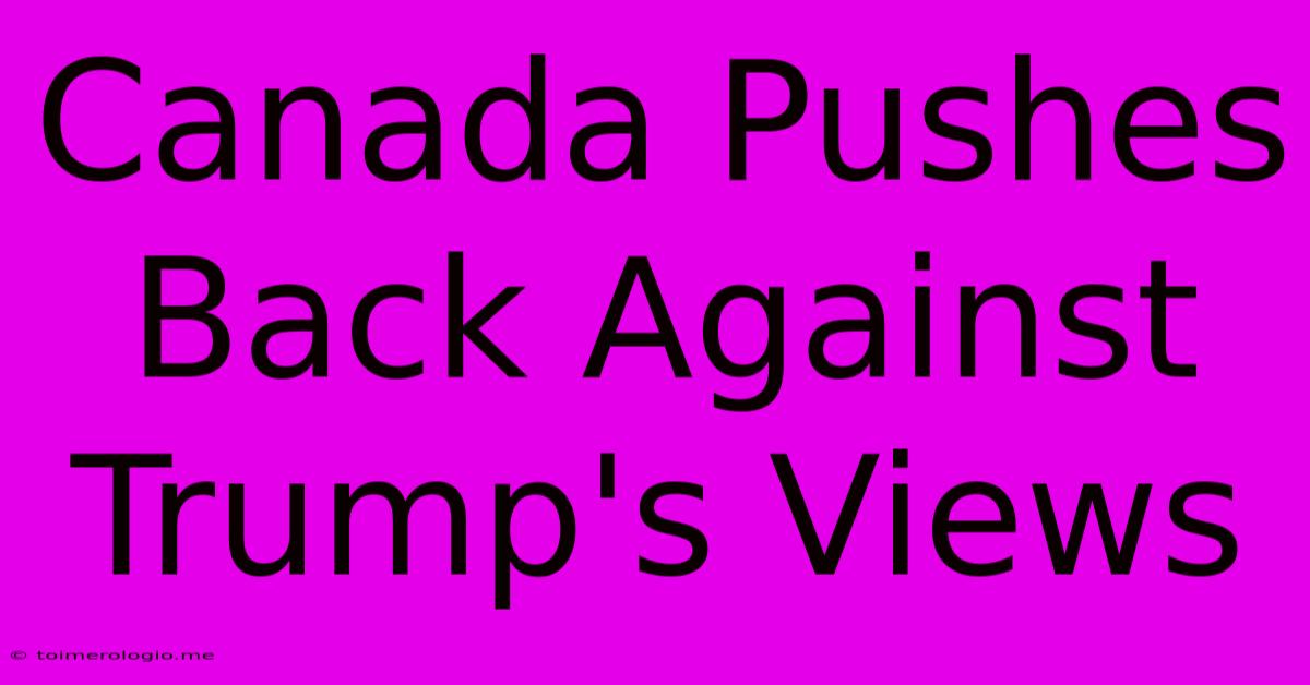 Canada Pushes Back Against Trump's Views