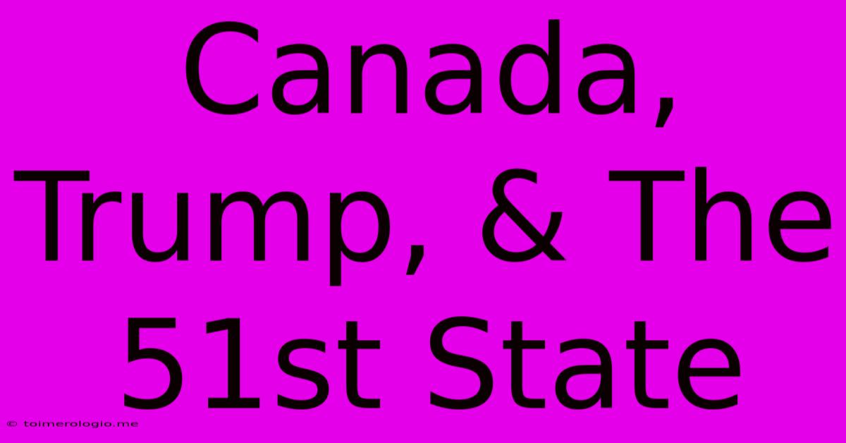 Canada, Trump, & The 51st State