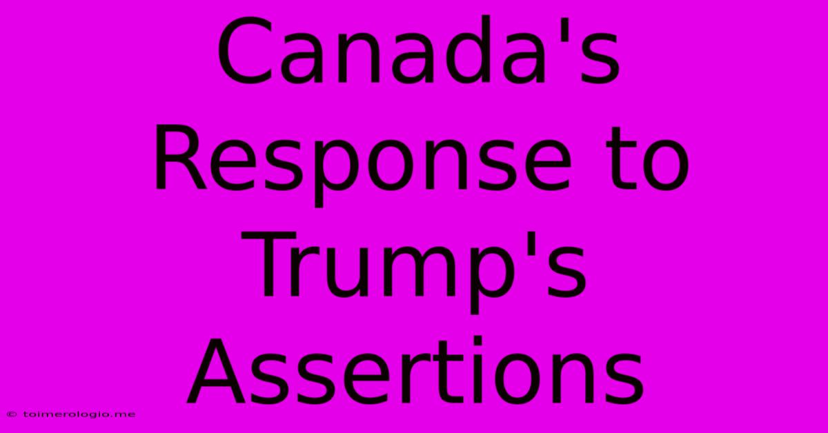 Canada's Response To Trump's Assertions