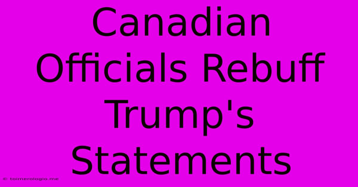 Canadian Officials Rebuff Trump's Statements