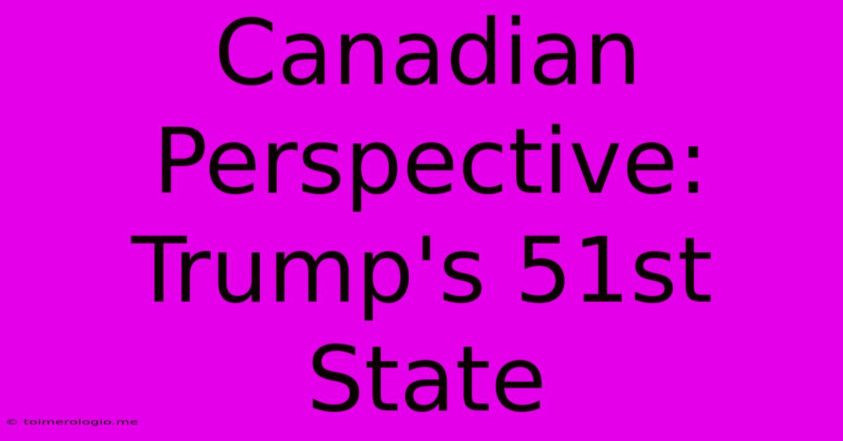 Canadian Perspective: Trump's 51st State